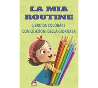 LA MIA ROUTINE LIBRO DA COLORARE CON LE AZIONI DELLA GIORNATA: imparare la giornata-tipo | azioni da colorare | dal risveglio alla nanna divertendosi
