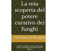 La mia scoperta del potere curativo dei funghi: I segreti dei funghi che guariscono corpo e mente, raccontati da un medico Seconda edizione (Fonti di ... Dal sapere antico alle evidenze scientifiche)