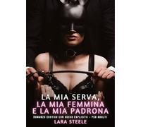 La mia Serva, la mia Femmina e la mia Padrona: Romanzo Erotico con Sesso Esplicito - per Adulti: 538
