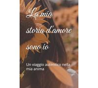 La mia storia d'amore sono io: Un viaggio autentico nella mia anima