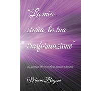"La mia storia ,la tua trasformazione": una guida per liberare ciò che sei destinato a diventare