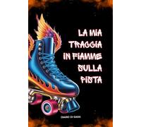 La mia Traccia in Fiamme sulla Pista: Diario di Gara per Pattinatrici a Rotelle - Emozioni, Foto, Progressi e Motivazione (Diari per Pattinatrici Artistiche)