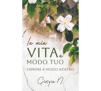la mia vita a modo tuo: l'amore a modo nostro