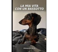 La mia vita con un bassotto: Cronache tragicomiche di una manipolatrice a zampe corte