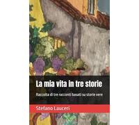 La mia vita in tre storie: Raccolta di tre racconti basati su storie vere