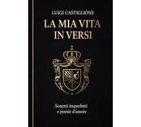 La mia vita in versi.: Sonetti imperfetti e poesie d'amore
