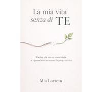 La mia vita senza di TE: Uscire da un ex narcisista dopo una separazione o un divorzio e spezzare la dipendenza emotiva e riprendere in mano la propria vita.