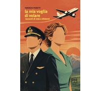 La mia voglia di volare. Racconti di volo e dintorni