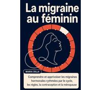La migraine au féminin: Comprendre et apprivoiser les migraines hormonales rythmées par le cycle, les règles, la contraception et la ménopause