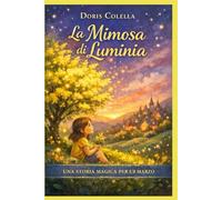 La Mimosa di Luminia: La storia magica che spiega ai bambini la Festa della Donna dell’8 marzo, il valore delle donne e l’importanza dei sogni