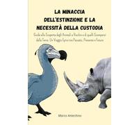 La Minaccia dell’Estinzione e La Necessità della Custodia: Guida alla Scoperta degli Animali a Rischio e di quelli Scomparsi dalla Terra. Un Viaggio Epico tra Passato, Presente e Futuro