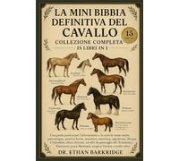 La Mini Bibbia Definitiva Del Cavallo: Collezione Completa - 15 Libri In 1: Una guida pratica per l'allevamento e la cura di razze arabe, purosangue, ... mustang, appaloosa, Morgan, Clydesdale