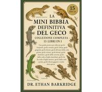 La Mini Bibbia Definitiva Del Geco: Collezione Completa - 15 Libri In 1: Una guida pratica per allevare gechi leopardo, gechi crestati, gechi Tokay, ... diurni, gechi africani dalla coda grassa