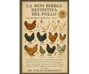 La Mini Bibbia Definitiva Del Pollo: Collezione Completa - 15 Libri In 1: Una guida pratica per allevare Rhode Island Reds, Leghorns, Plymouth Rocks, ... Sussex, Australorps, Wyandottes, Cochins
