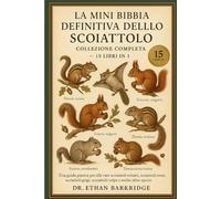 La Mini Bibbia Definitiva Dello Scoiattolo: Collezione Completa - 15 Libri In 1: Una guida pratica per allevare scoiattoli volanti, scoiattoli di ... grigi, scoiattoli volpe, scoiattoli