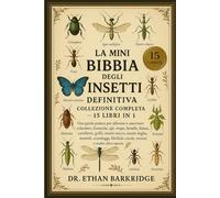 La Mini Bibbia Degli Insetti Definitiva: Collezione Completa - 15 Libri In 1: Una guida pratica per allevare e osservare coleotteri, formiche, api, ... cavallette, grilli, insetti stecco, insetti