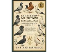 La Mini Bibbia Del Piccione Per Eccellenza: Collezione Completa - 15 Libri In 1: Una guida pratica per allevare omeri da corsa, codini, tumbler, ... re, giacobini, ghiandaie, arcangeli, gufi
