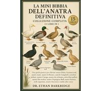 La Mini Bibbia Dell'anatra Definitiva: Collezione Completa - 15 Libri In 1: Una guida pratica per allevare anatre pekin, germani reali, anatre mute, ... campbell, corridori indiani, anatre cayuga