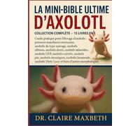 LA MINI-BIBLE ULTIME D'AXOLOTL : COLLECTION COMPLÈTE - 15 LIVRES EN 1: Guide pratique pour l'élevage d'axolotls : poissons marcheurs mexicains, ... axolotls dorés, axolotls mélanoïdes...