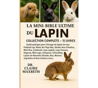 LA MINI-BIBLE ULTIME DU LAPIN : COLLECTION COMPLÈTE - 15 LIVRES EN 1: Guide pratique pour l'élevage de lapins de race Holland Lop, Nains des Pays-Bas, Géants des Flandres, Mini Rex, Lionheads, Lops anglais, Lops français, Angoras, Mini Lops...