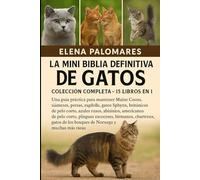 LA MINI BIBLIA DEFINITIVA DE GATOS: COLECCIÓN COMPLETA - 15 LIBROS EN 1: Una guía práctica para mantener Maine Coons, siameses, persas, ragdolls, ... rusos, abisinios, americanos de pelo corto...