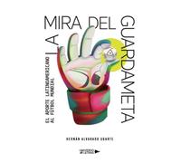 La mira del guardameta: El aporte latinoamericano al fútbol mundial