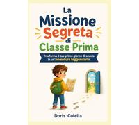 La Missione Segreta di Classe Prima: Trasforma il tuo primo giorno di scuola in un'avventura leggendaria
