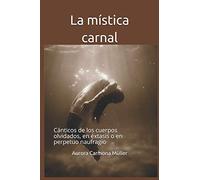 La mística carnal: Cánticos de los cuerpos olvidados, en éxtasis o en perpetuo naufragio