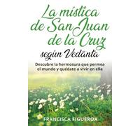 LA MÍSTICA DE SAN JUAN DE LA CRUZ SEGÚN VEDANTA: Descubre la hermosura que permea el mundo y quédate a vivir en ella