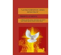 “La misura dell’amore è amare senza misura”: L’Amore di Dio viene riversato nei nostri cuori dallo Spirito Santo come dono.