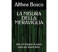 LA MISURA DELLA MERAVIGLIA: Non c'è bisogno di avere tutto per essere felici (Althea Bosco)