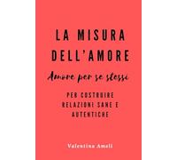 La misura dell'amore: Amore per se stessi per costruire relazioni sane e autentiche