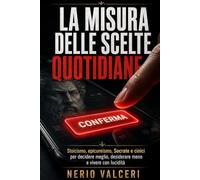 La misura delle scelte quotidiane: Stoicismo, epicureismo, Socrate e cinici per decidere meglio, desiderare meno e vivere con lucidità
