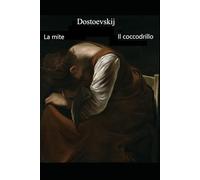 La mite + Il coccodrillo: Due opere di Dostoevskij in versione integrale con annotazioni e approfondimenti