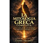 La Mitologia Greca Completa: Tutti i miti, gli dèi e gli eroi spiegati con rigore storico e linguaggio accessibile