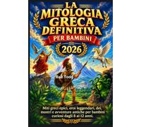 LA MITOLOGIA GRECA DEFINITIVA PER BAMBINI: Miti greci epici, eroi leggendari, dei, mostri e avventure antiche per bambini curiosi dagli 8 ai 12 anni.