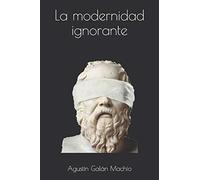 La modernidad ignorante: 1 (LA PRODUCCIÓN SOCIAL DE LA IGNORANCIA)