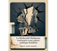 La Modernité Haïtienne Confrontée à une Culture Politique Fossilisée: Comment l’État, les élites et la société haïtienne sabotent la modernité depuis 40 ans