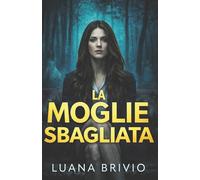 LA MOGLIE SBAGLIATA: Una bambina dimenticata. Una sentenza ingiusta. Un marito che potrebbe aver mentito su tutto. (THRILLER LOVERS)