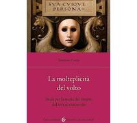La molteplicità del volto. Studi per la storia del ritratto dal XVI al XX (Biblioteca di testi e studi)