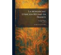 La Monarchie d'Ancien RÃ(c)gime en France: De Henri IV À Louis XIV