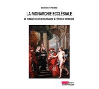 La monarchie ecclésiale: Le clergé de cour en France à l'époque moderne