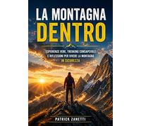 La Montagna Dentro: Esperienze vere, trekking consapevole e riflessioni per vivere la montagna in sicurezza