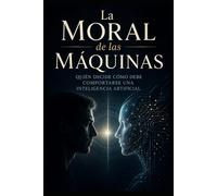 La Moral de las Máquinas: Quién decide cómo debe comportarse una inteligencia