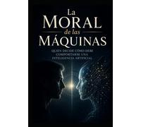 La Moral de las Máquinas: Quién decide cómo debe comportarse una inteligencia