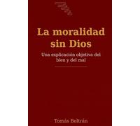 La moralidad sin Dios: Una explicación objetiva del bien y del mal