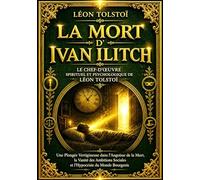 La mort d’Ivan Ilitch - Le Chef-d’Œuvre Spirituel et Psychologique de Léon Tolstoï : Une Plongée Vertigineuse dans l’Angoisse de la Mort, la Vanité ... Combat Intérieur d’un Homme Face à l’Inéluct