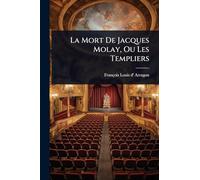 La Mort De Jacques Molay, Ou Les Templiers