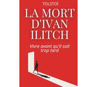 La Mort d'Ivan Ilitch - Le récit d'une vie correcte et d'une mort lucide: Texte intégral avec 150 fiches pratiques pour ne pas attendre la dernière heure pour répondre aux bonnes questions.