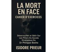 LA MORT EN FACE CAHIER D’EXERCICES: Déverrouiller Et Bâtir Sur Les Piliers Du Succès Stratégique Du Dr. Philippe Boxho